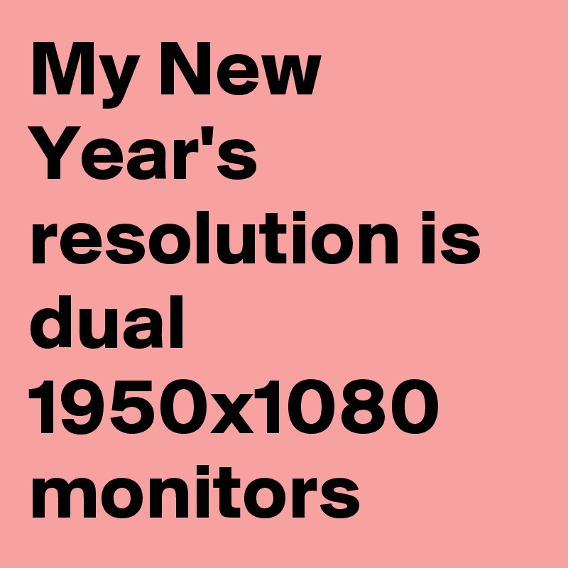 My New Year's resolution is dual 1950x1080 monitors