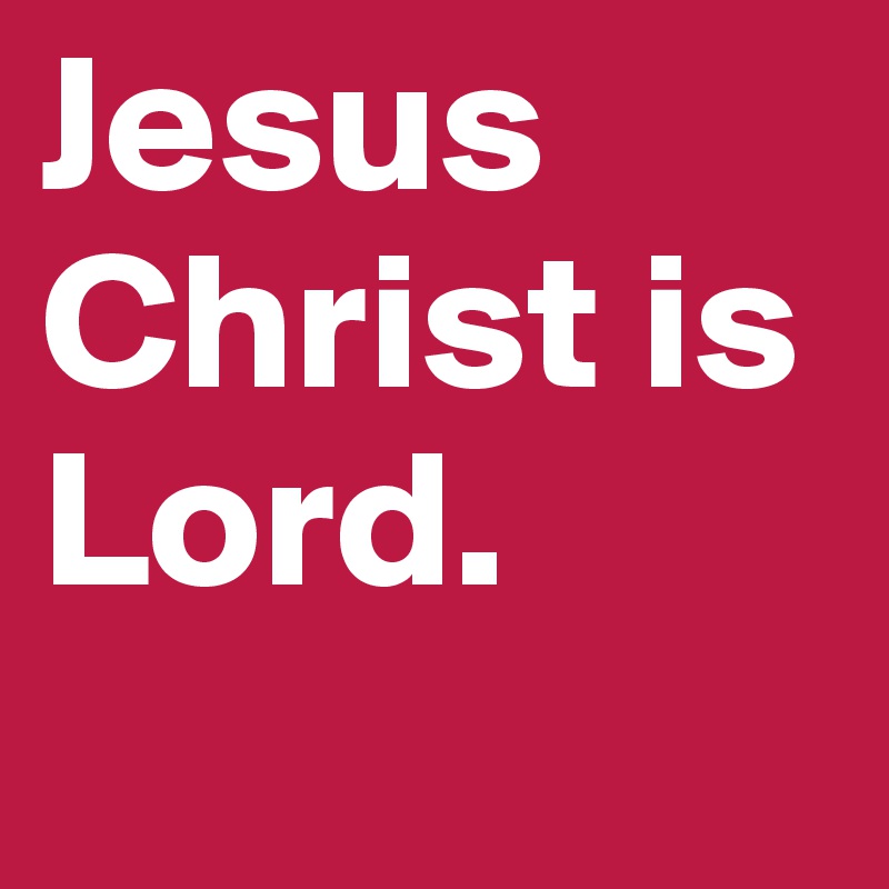 Jesus Christ is Lord. - Post by moi on Boldomatic