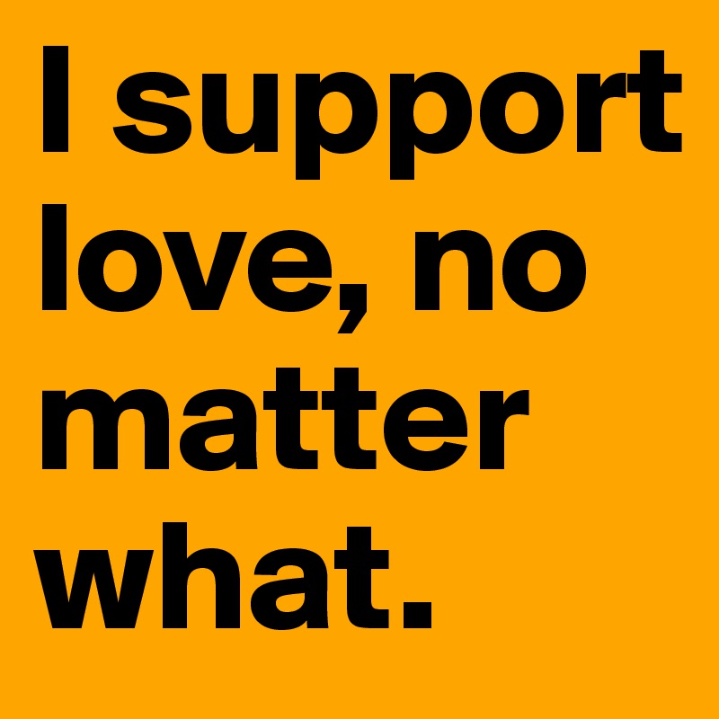 I support love, no matter what. 