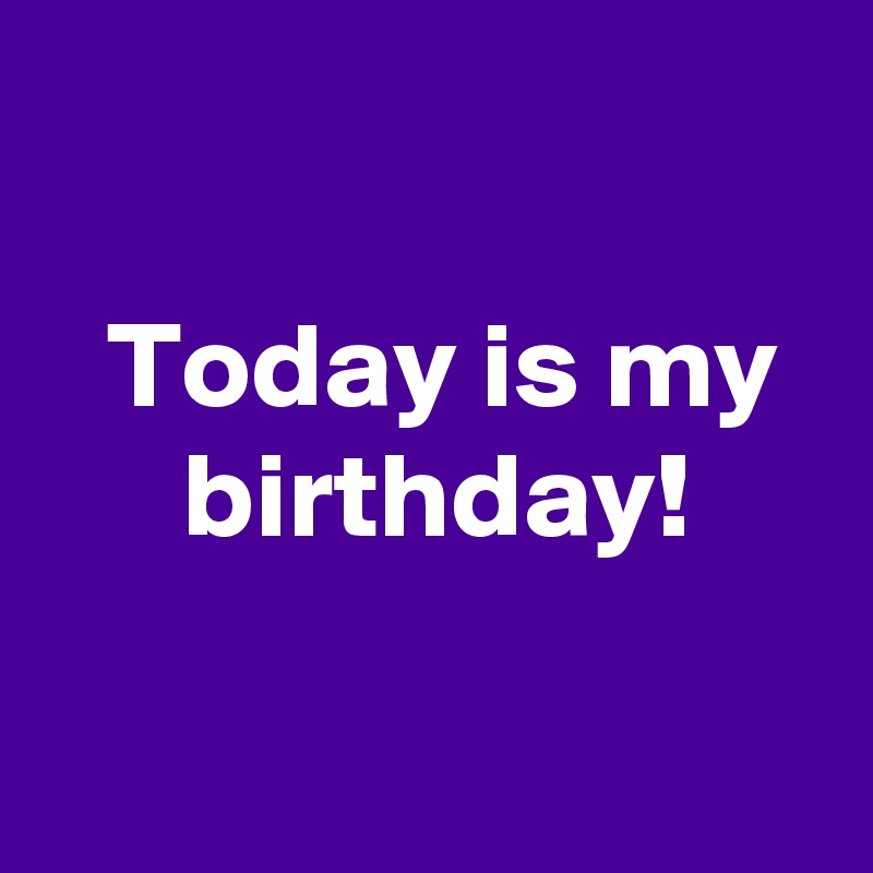 today-is-my-birthday-post-by-andshecame-on-boldomatic