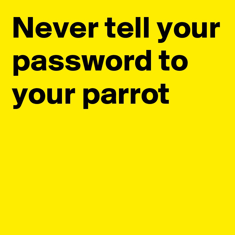 Never tell your password to your parrot 


