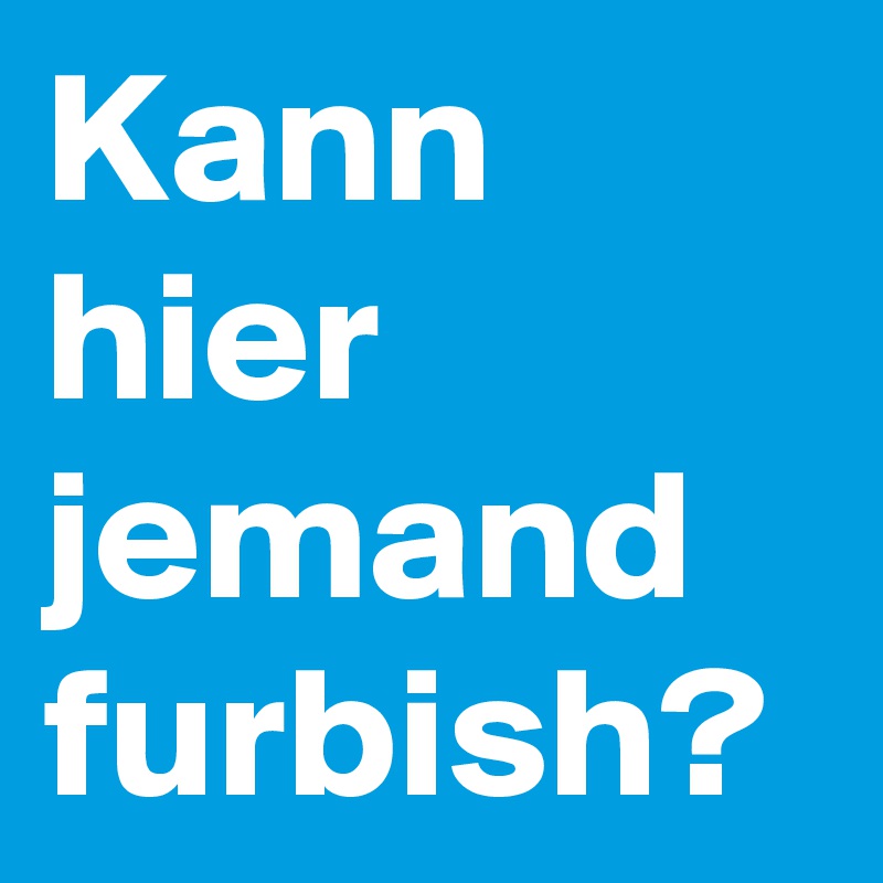 Kann hier jemand furbish? 
