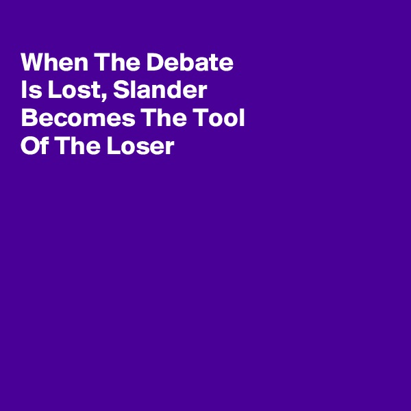 
When The Debate
Is Lost, Slander
Becomes The Tool
Of The Loser







