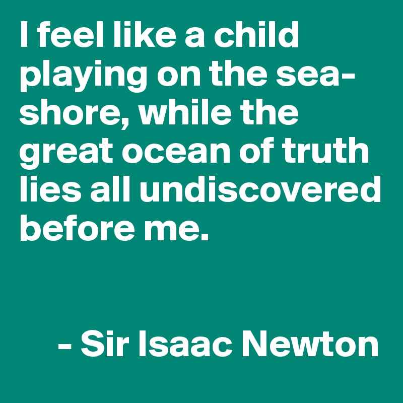 I feel like a child playing on the sea-shore, while the great ocean of truth lies all undiscovered before me.
       
         
     - Sir Isaac Newton