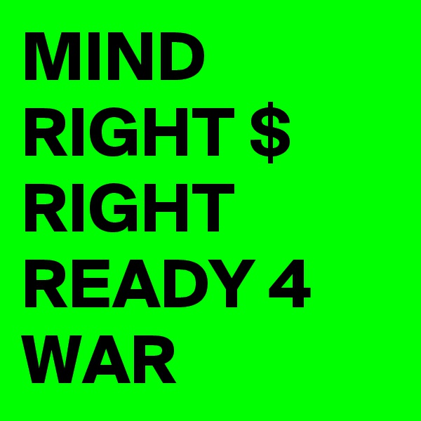 MIND RIGHT $ RIGHT READY 4 WAR