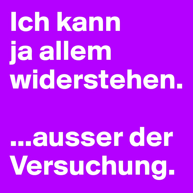Ich kann
ja allem widerstehen.

...ausser der Versuchung.