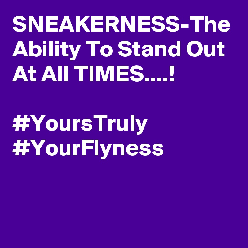 SNEAKERNESS-The Ability To Stand Out At All TIMES....!

#YoursTruly
#YourFlyness