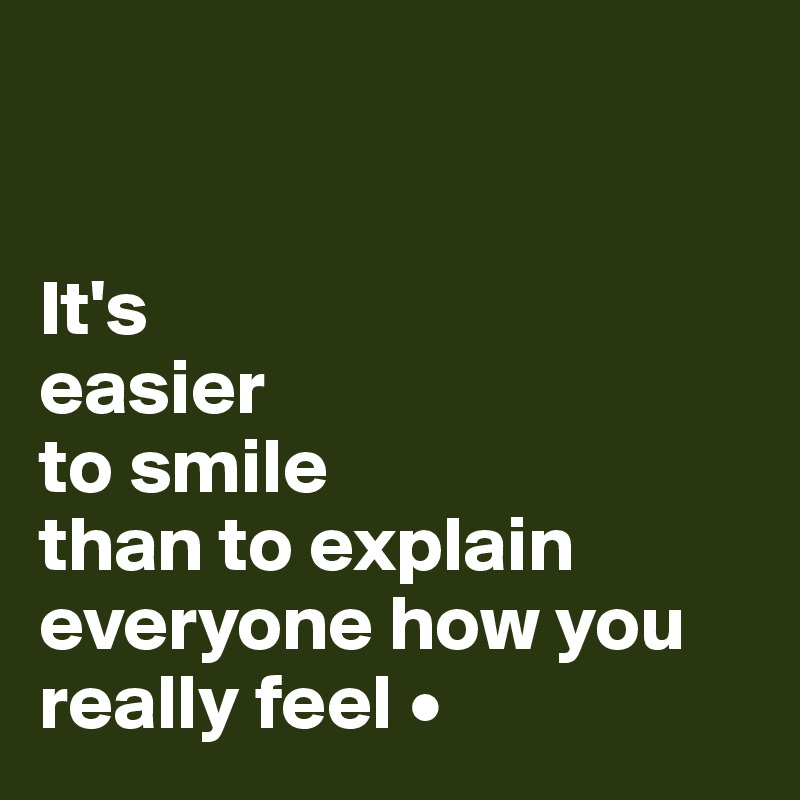 


It's
easier
to smile
than to explain everyone how you really feel •