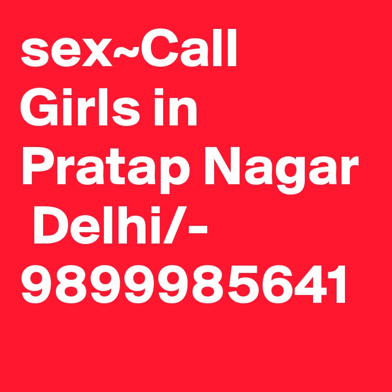 sex~Call Girls in Pratap Nagar  Delhi/- 9899985641