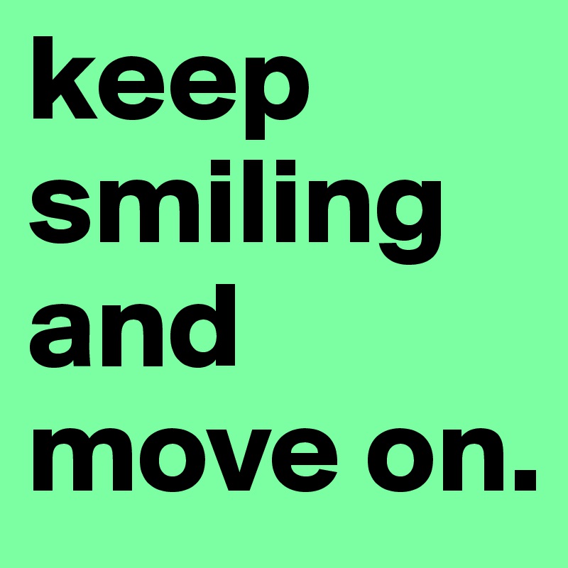 keep smiling and move on.