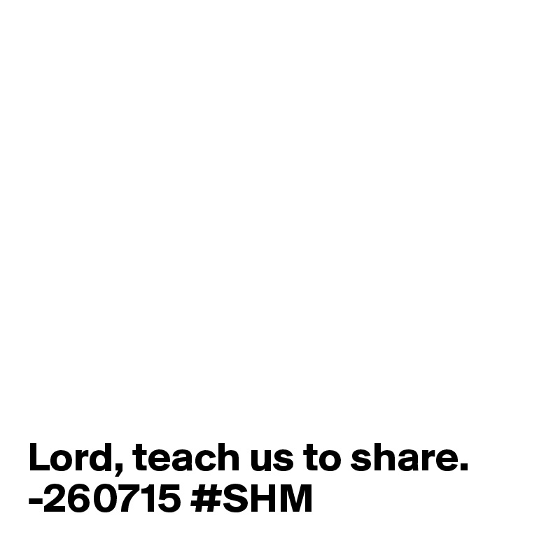 









Lord, teach us to share.
-260715 #SHM