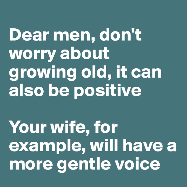 
Dear men, don't worry about growing old, it can also be positive

Your wife, for example, will have a more gentle voice 