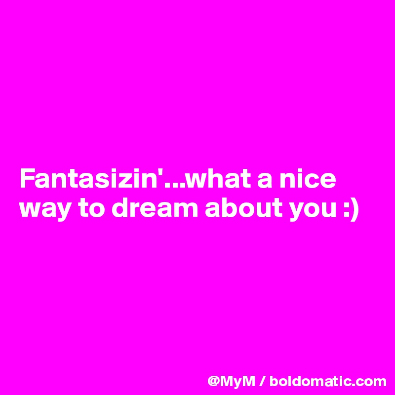 




Fantasizin'...what a nice way to dream about you :)




