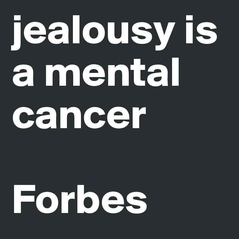 jealousy is a mental cancer

Forbes