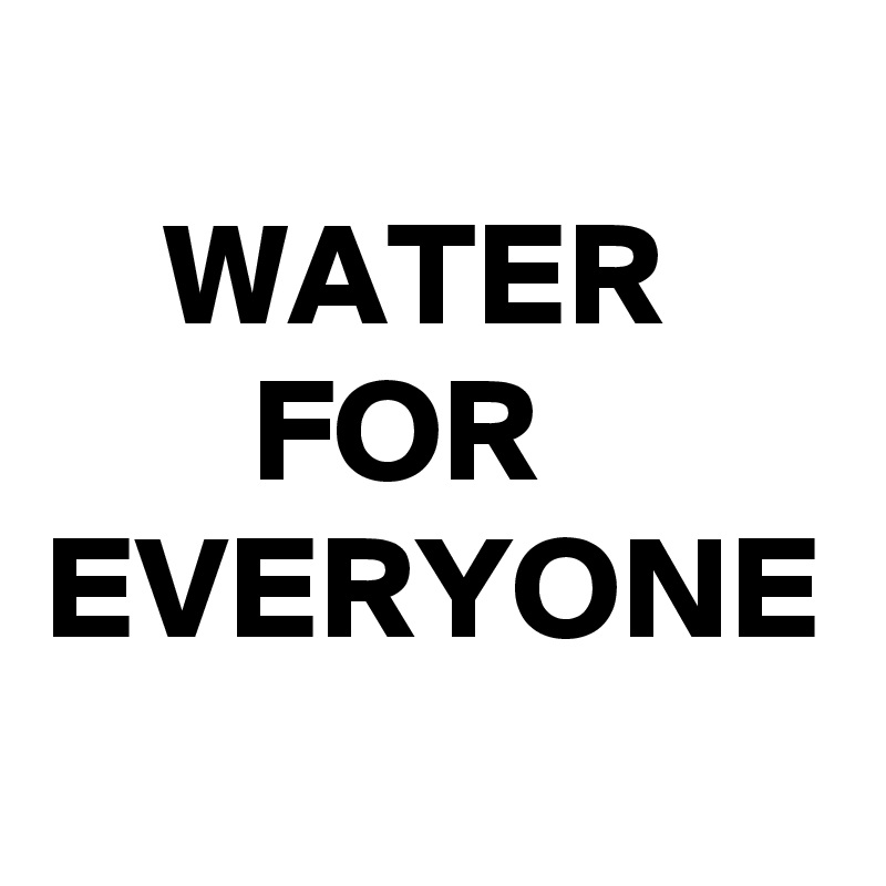 
    WATER             FOR EVERYONE