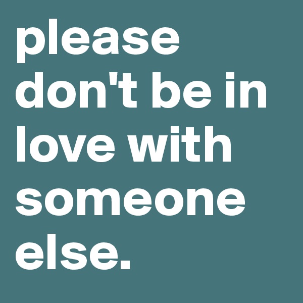 please don't be in love with someone else. 