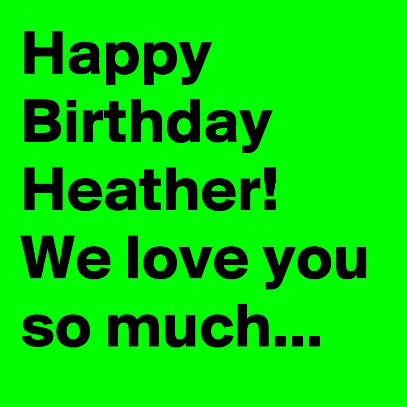 Happy Birthday Heather! We love you so much...