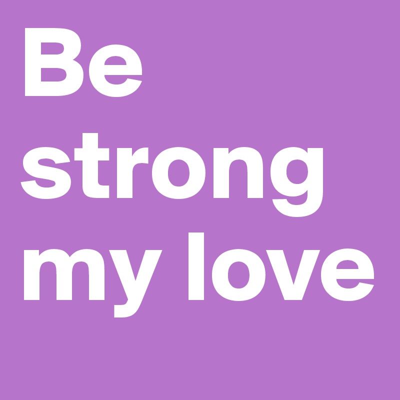 Be strong my love