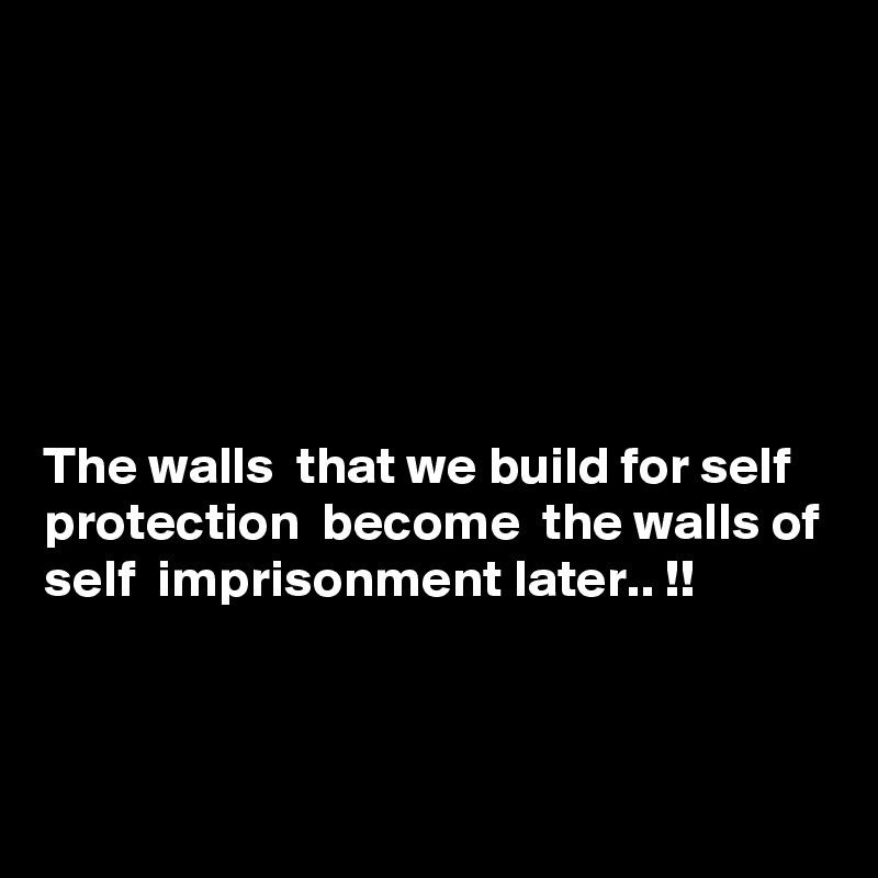 






The walls  that we build for self protection  become  the walls of self  imprisonment later.. !!



