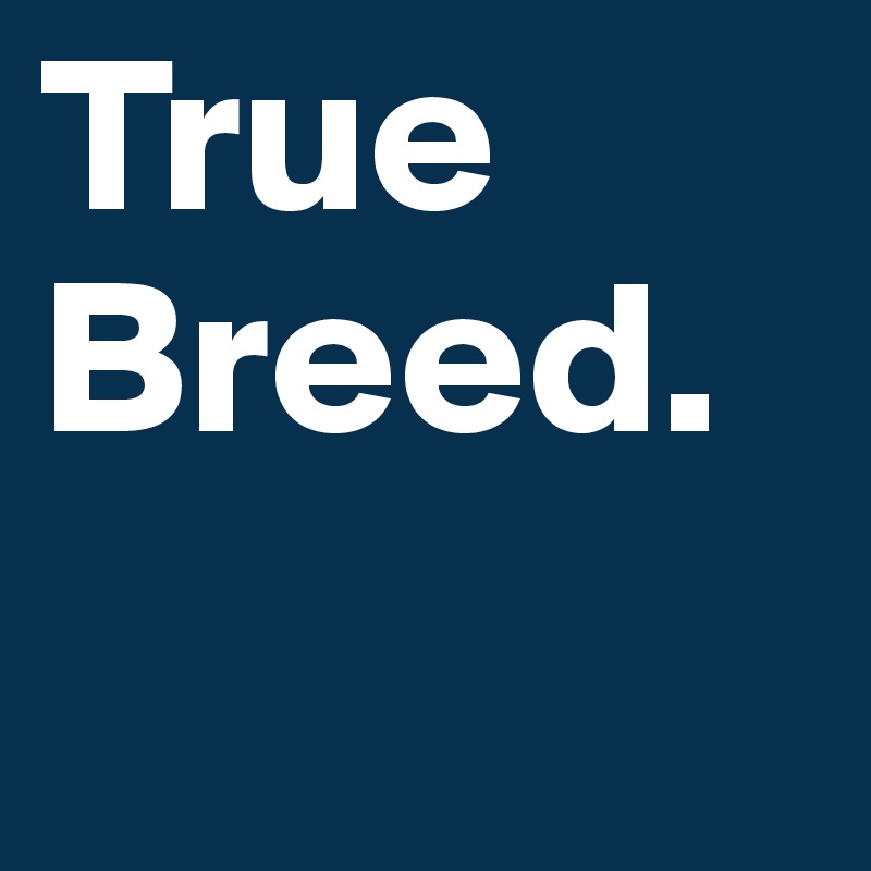 True 
Breed.