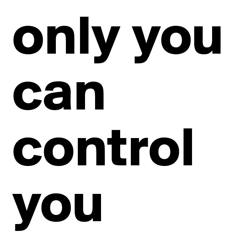 only you can control you