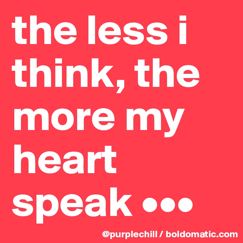 the less i think, the more my heart speak •••