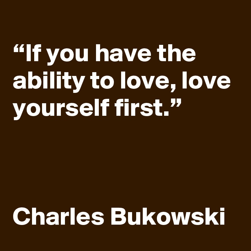 “If you have the ability to love, love yourself first.” Charles ...