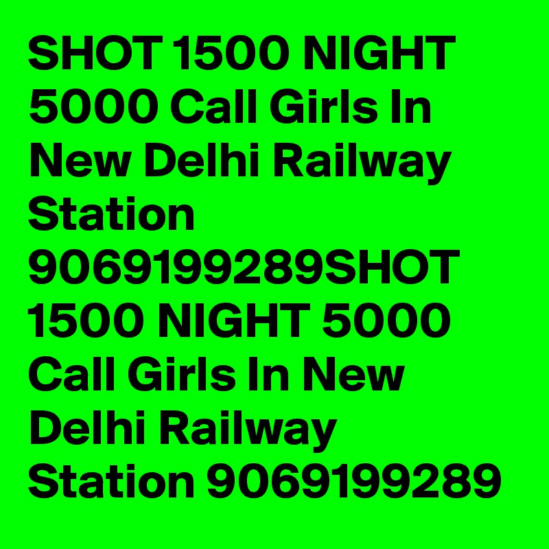 SHOT 1500 NIGHT 5000 Call Girls In New Delhi Railway Station 9069199289SHOT 1500 NIGHT 5000 Call Girls In New Delhi Railway Station 9069199289