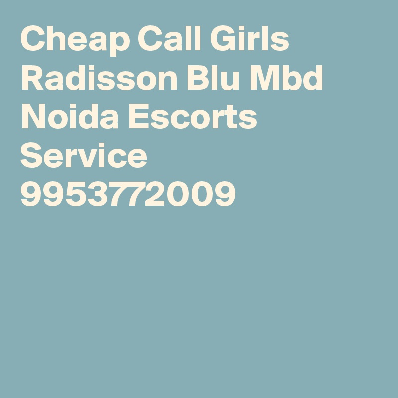 Cheap Call Girls Radisson Blu Mbd Noida Escorts Service 9953772009




