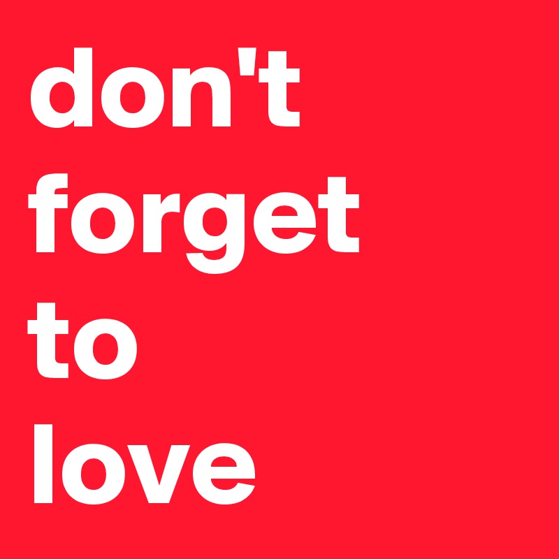 don't 
forget
to
love