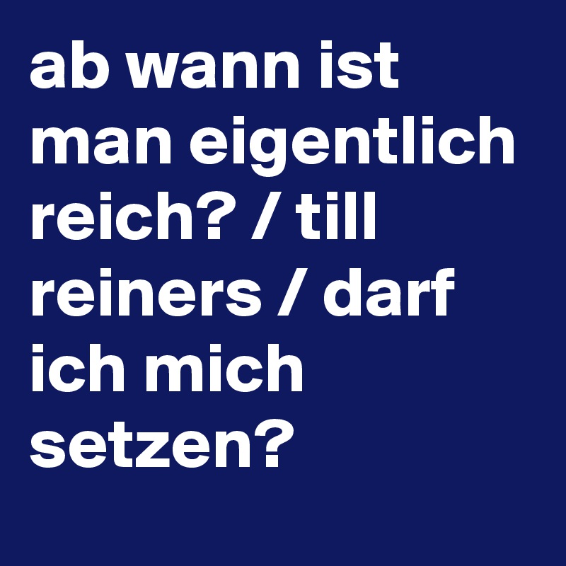 ab wann ist man eigentlich reich? / till reiners / darf ich mich setzen?