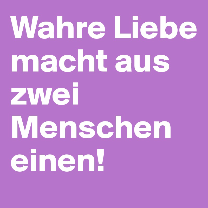 Wahre Liebe macht aus zwei Menschen einen!