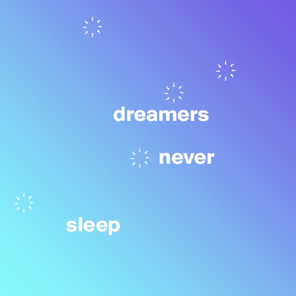                  ?

                                                ?
                                    ?
                       dreamers   
                          
                            ?  never 

?
            sleep
                                          
                        