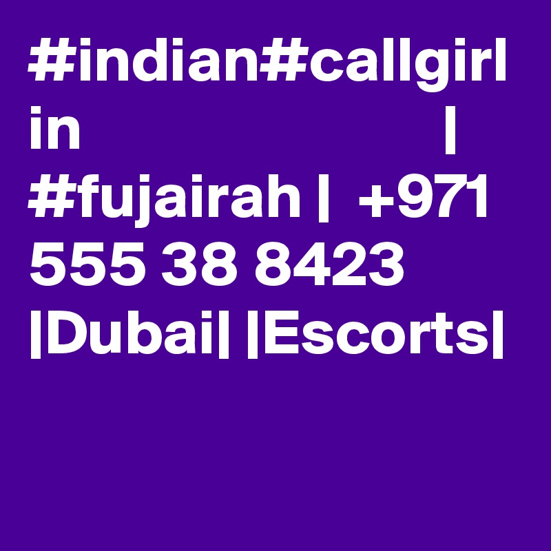 #indian#callgirl in                            | #fujairah |  +971 555 38 8423 |Dubai| |Escorts|