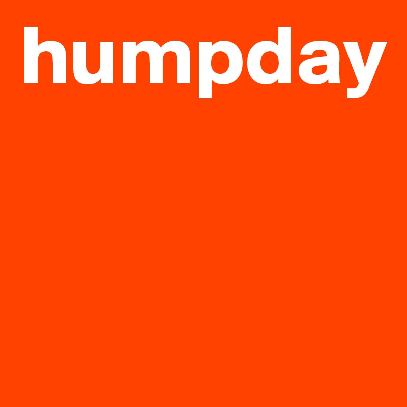 humpday



