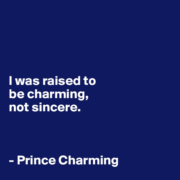 




I was raised to 
be charming, 
not sincere.



- Prince Charming