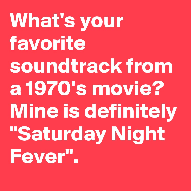 What's your favorite soundtrack from a 1970's movie? Mine is definitely "Saturday Night Fever".