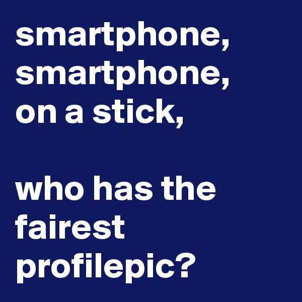 smartphone, smartphone, on a stick,

who has the fairest profilepic?