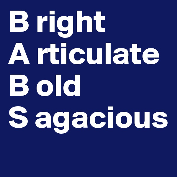 B right
A rticulate 
B old 
S agacious
