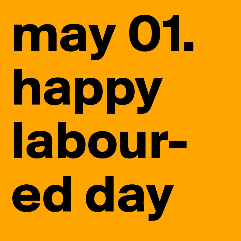 may 01. happy labour-ed day