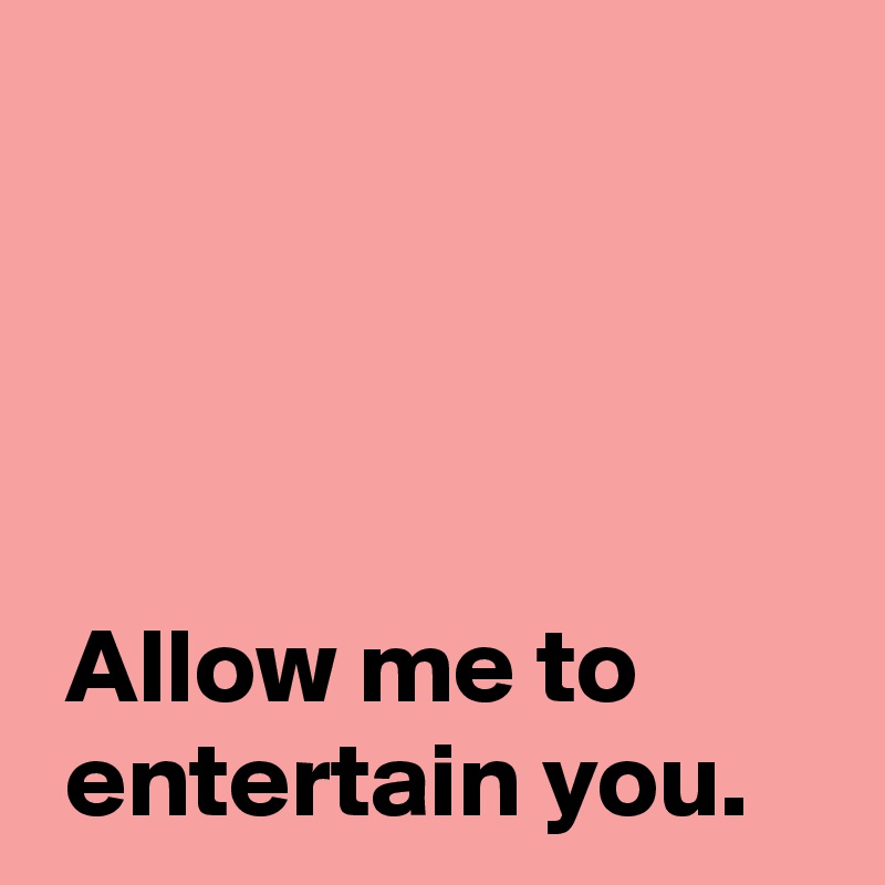 allow-me-to-entertain-you-post-by-andshecame-on-boldomatic