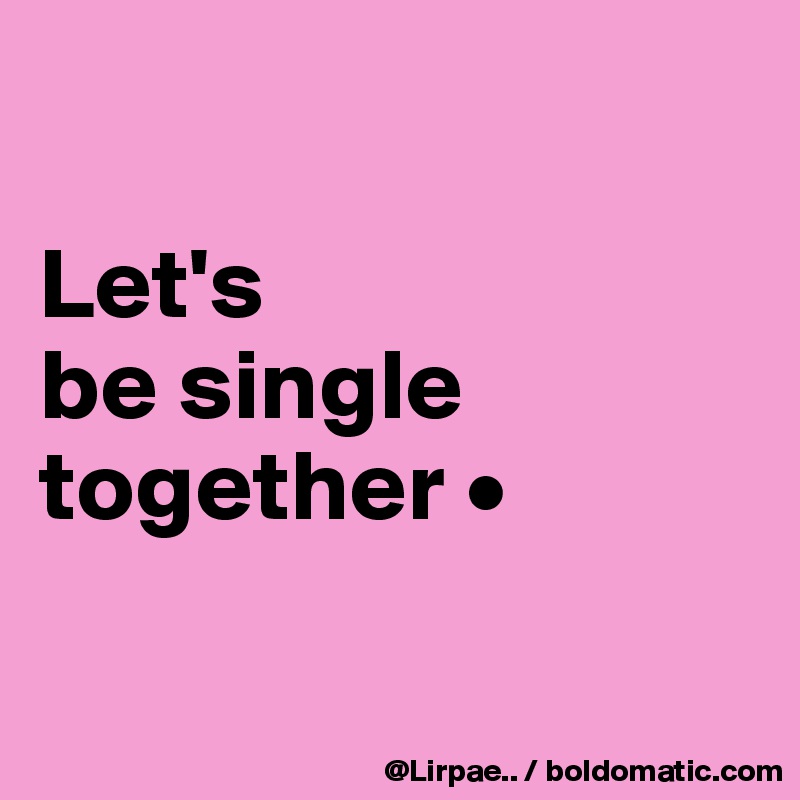 

Let's
be single together •


