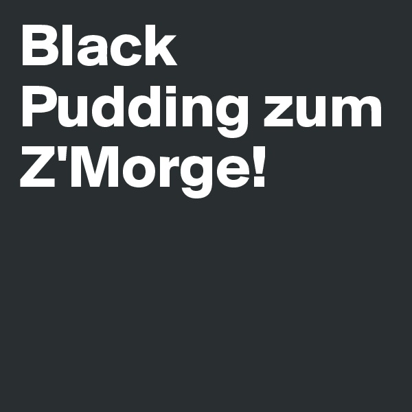 Black Pudding zum Z'Morge! 


