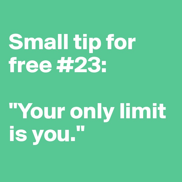 
Small tip for free #23: 

"Your only limit is you."
