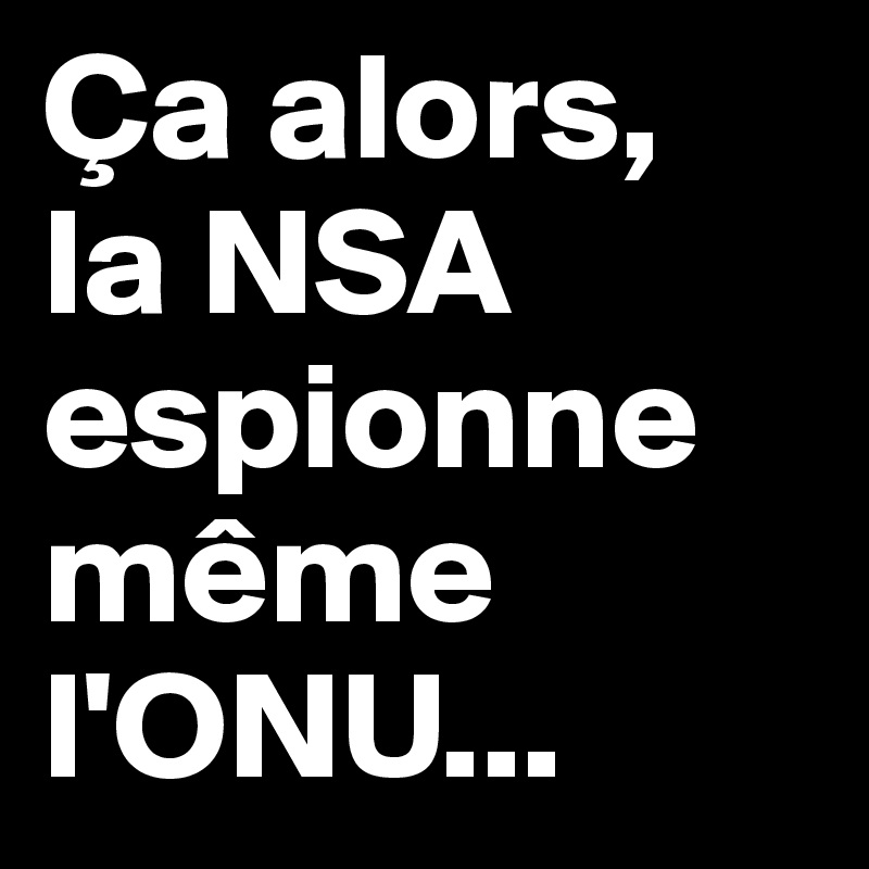 Ça alors,
la NSA espionne même l'ONU...