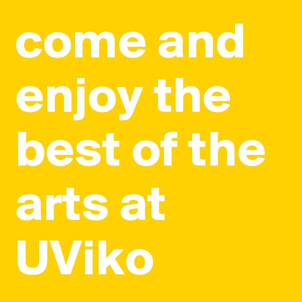 come and enjoy the best of the arts at UViko