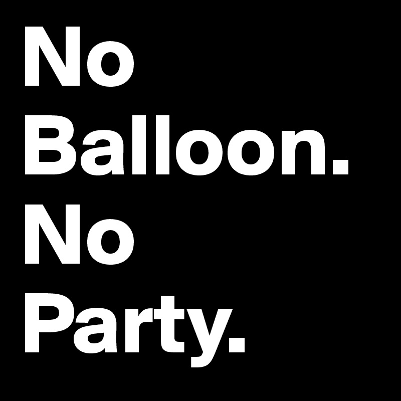 No Balloon.
No Party.