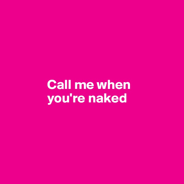 




              Call me when 
              you're naked




