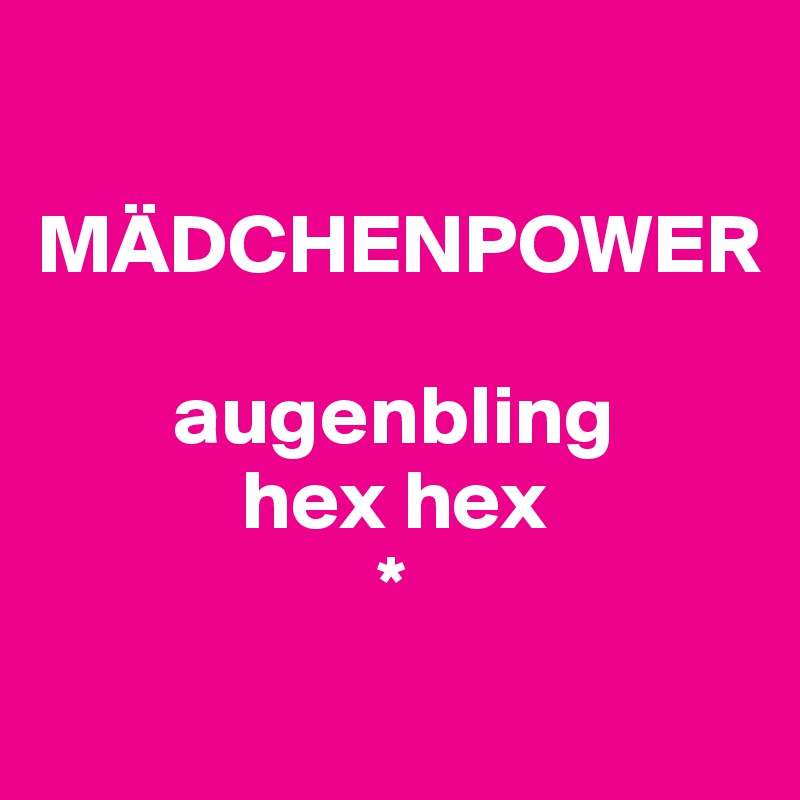 

MÄDCHENPOWER

        augenbling
            hex hex
                    *
