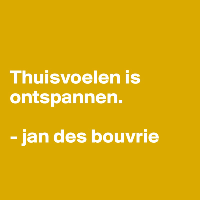 


Thuisvoelen is ontspannen. 

- jan des bouvrie

